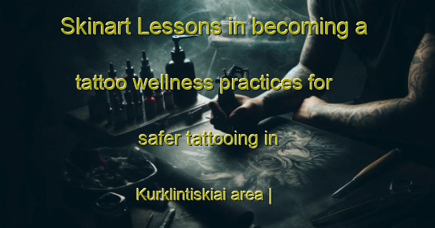 Skinart Lessons in becoming a tattoo wellness practices for safer tattooing in Kurklintiskiai area | TattooTraining | TattooClasses | SkinartTraining-Lithuania